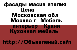 фасады масив италия › Цена ­ 1 500 - Московская обл., Москва г. Мебель, интерьер » Кухни. Кухонная мебель   